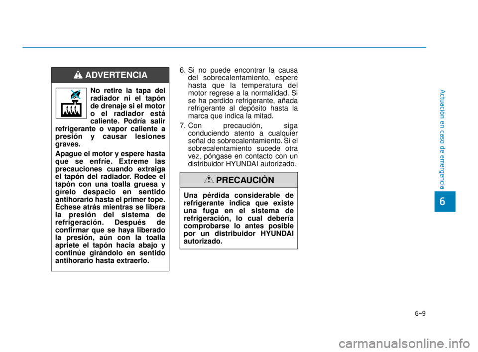 Hyundai Sonata 2019  Manual del propietario (in Spanish) 6-9
Actuación en caso de emergencia
6
6. Si no puede encontrar la causadel sobrecalentamiento, espere
hasta que la temperatura del
motor regrese a la normalidad. Si
se ha perdido refrigerante, añada