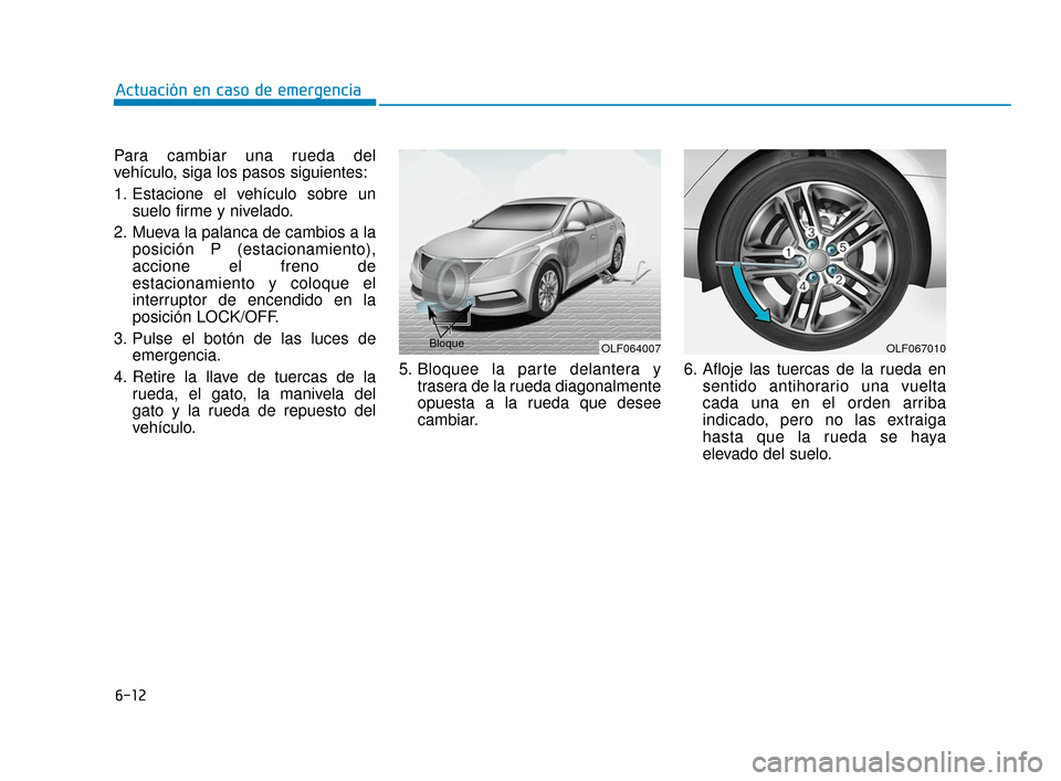 Hyundai Sonata 2019  Manual del propietario (in Spanish) 6-12
Actuación en caso de emergencia
Para cambiar una rueda del
vehículo, siga los pasos siguientes:
1. Estacione el vehículo sobre un suelo firme y nivelado.
2. Mueva la palanca de cambios a la po
