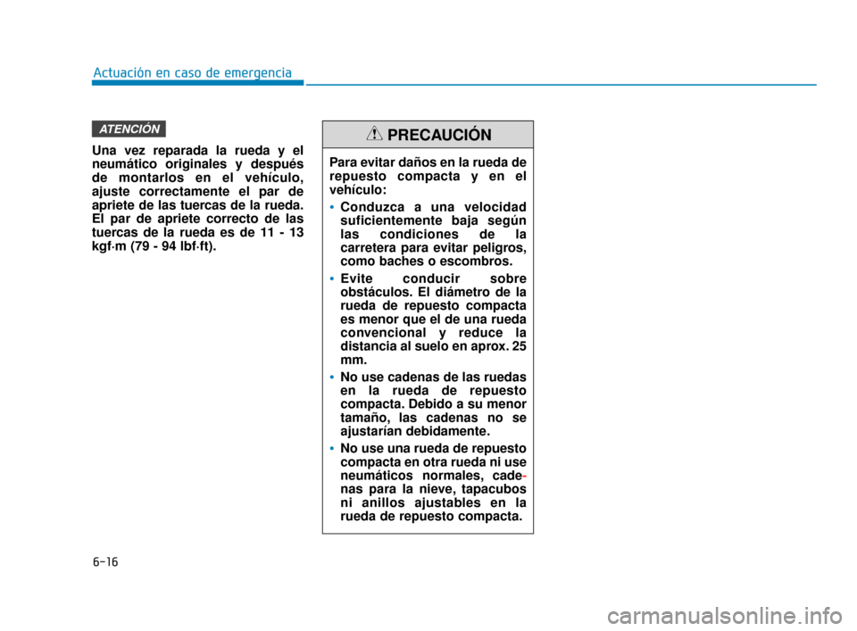Hyundai Sonata 2019  Manual del propietario (in Spanish) 6-16
Actuación en caso de emergencia
Una vez reparada la rueda y el
neumático originales y después
de montarlos en el vehículo,
ajuste correctamente el par de
apriete de las tuercas de la rueda.
E