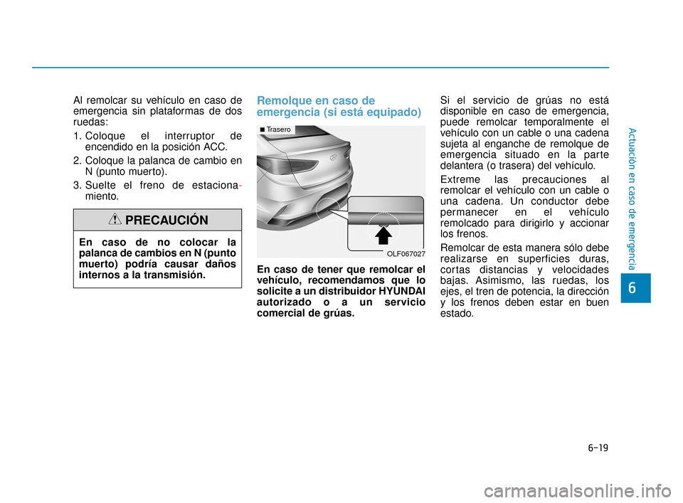 Hyundai Sonata 2019  Manual del propietario (in Spanish) 6-19
Actuación en caso de emergencia
6
Al remolcar su vehículo en caso de
emergencia sin plataformas de dos
ruedas:
1. Coloque el interruptor deencendido en la posición ACC.
2. Coloque la palanca d