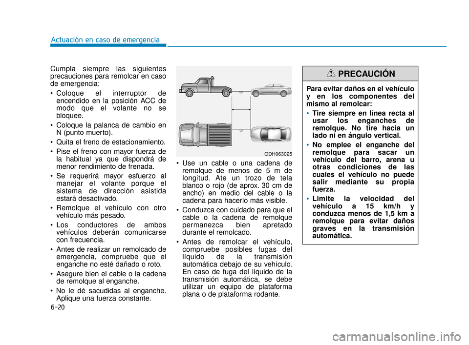 Hyundai Sonata 2019 Manual del propietario (in Spanish) 6-20
Actuación en caso de emergencia
Cumpla siempre las siguientes
precauciones para remolcar en caso
de emergencia:
Coloque el interruptor de encendido en la posición ACC de
modo que el volante no Hyundai Sonata 2019 Manual del propietario (in Spanish) 6-20
Actuación en caso de emergencia
Cumpla siempre las siguientes
precauciones para remolcar en caso
de emergencia:
Coloque el interruptor de encendido en la posición ACC de
modo que el volante no