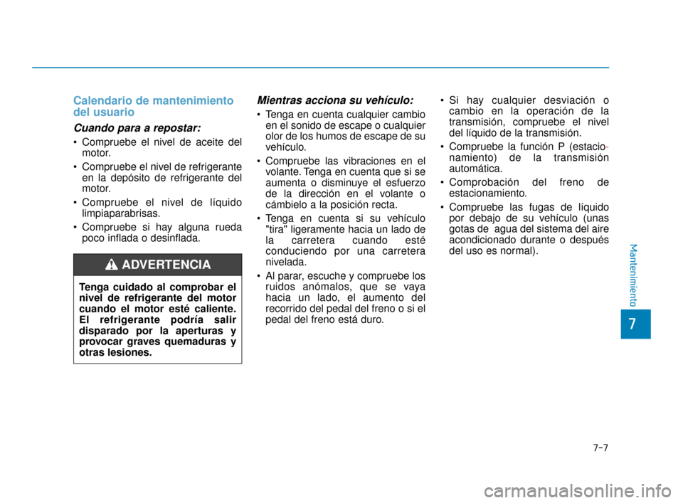 Hyundai Sonata 2019 Manual del propietario (in Spanish) 7-7
7
Mantenimiento
Calendario de mantenimiento
del usuario
Cuando para a repostar:
Compruebe el nivel de aceite delmotor.
Compruebe el nivel de refrigerante en la depósito de refrigerante del
moto Hyundai Sonata 2019 Manual del propietario (in Spanish) 7-7
7
Mantenimiento
Calendario de mantenimiento
del usuario
Cuando para a repostar:
Compruebe el nivel de aceite delmotor.
Compruebe el nivel de refrigerante en la depósito de refrigerante del
moto