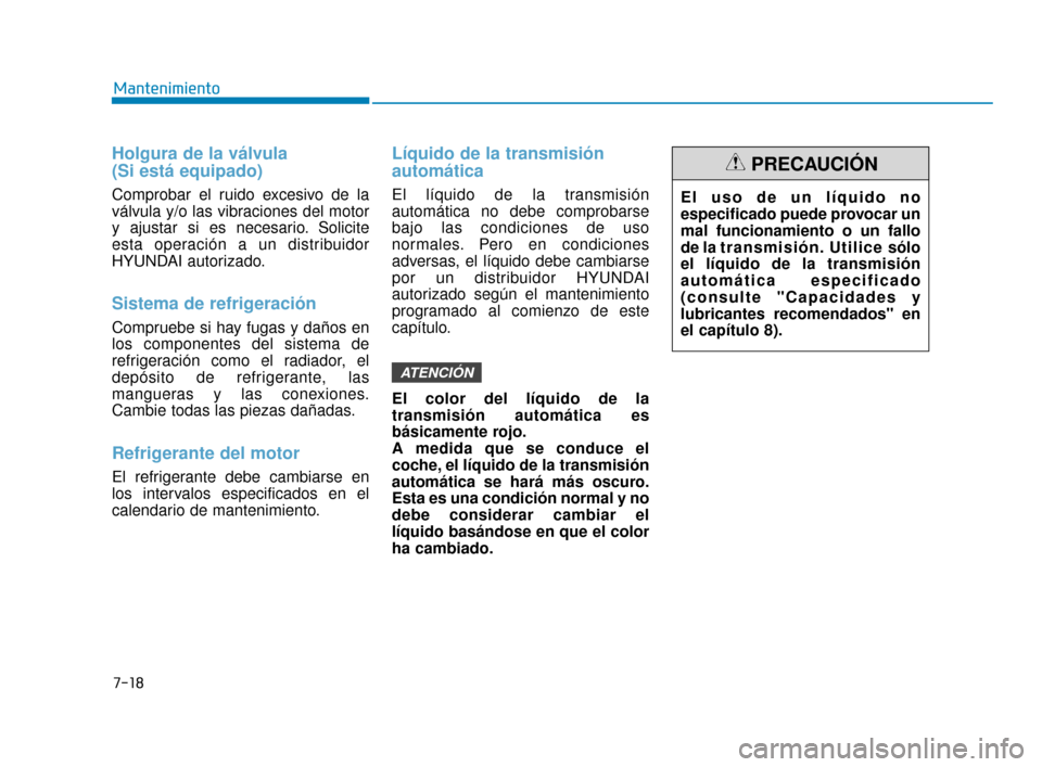 Hyundai Sonata 2019 Manual del propietario (in Spanish) 7-18
Mantenimiento
Holgura de la válvula
(Si está equipado)
Comprobar el ruido excesivo de la
válvula y/o las vibraciones del motor
y ajustar si es necesario. Solicite
esta operación a un distrib Hyundai Sonata 2019 Manual del propietario (in Spanish) 7-18
Mantenimiento
Holgura de la válvula
(Si está equipado)
Comprobar el ruido excesivo de la
válvula y/o las vibraciones del motor
y ajustar si es necesario. Solicite
esta operación a un distrib