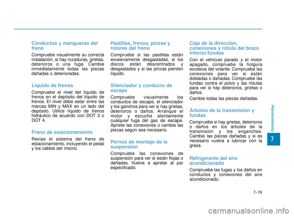 Hyundai Sonata 2019  Manual del propietario (in Spanish) 7-19
7
Mantenimiento
Conductos y mangueras del
freno
Compruebe visualmente su correcta
instalación, si hay rozaduras, grietas,
deterioros o una fuga. Cambie
inmediatamente todas las piezas
dañadas o