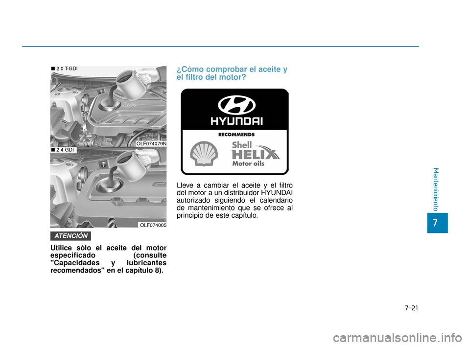 Hyundai Sonata 2019 Manual del propietario (in Spanish) 7-21
7
Mantenimiento
Utilice sólo el aceite del motor
especificado (consulte
"Capacidades y lubricantes
recomendados" en el capítulo 8).
¿Cómo comprobar el aceite y
el filtro del motor?
Lleve a ca Hyundai Sonata 2019 Manual del propietario (in Spanish) 7-21
7
Mantenimiento
Utilice sólo el aceite del motor
especificado (consulte
"Capacidades y lubricantes
recomendados" en el capítulo 8).
¿Cómo comprobar el aceite y
el filtro del motor?
Lleve a ca