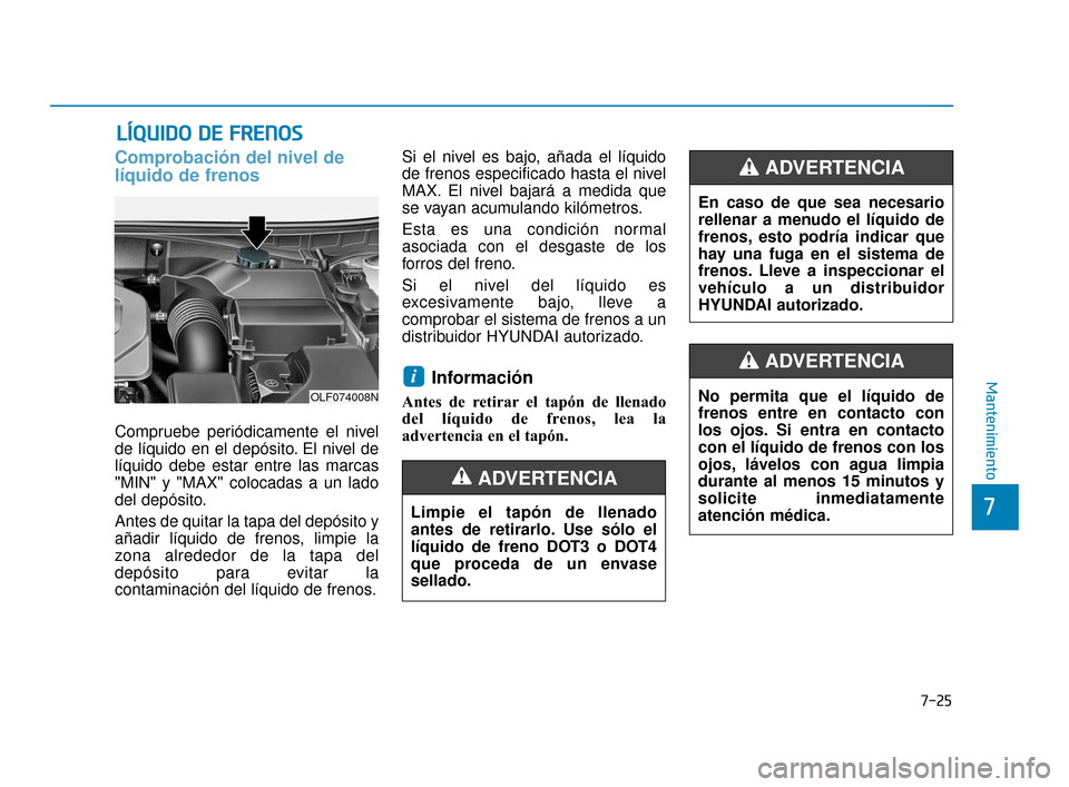 Hyundai Sonata 2019 Manual del propietario (in Spanish) 7-25
7
Mantenimiento
L
LÍ
ÍQ
Q U
UI
ID
D O
O
D
D E
E
F
F R
R E
EN
N O
O S
S
Comprobación del nivel de
líquido de frenos
Compruebe periódicamente el nivel
de líquido en el depósito. El nive Hyundai Sonata 2019 Manual del propietario (in Spanish) 7-25
7
Mantenimiento
L
LÍ
ÍQ
Q U
UI
ID
D O
O
D
D E
E
F
F R
R E
EN
N O
O S
S
Comprobación del nivel de
líquido de frenos
Compruebe periódicamente el nivel
de líquido en el depósito. El nive