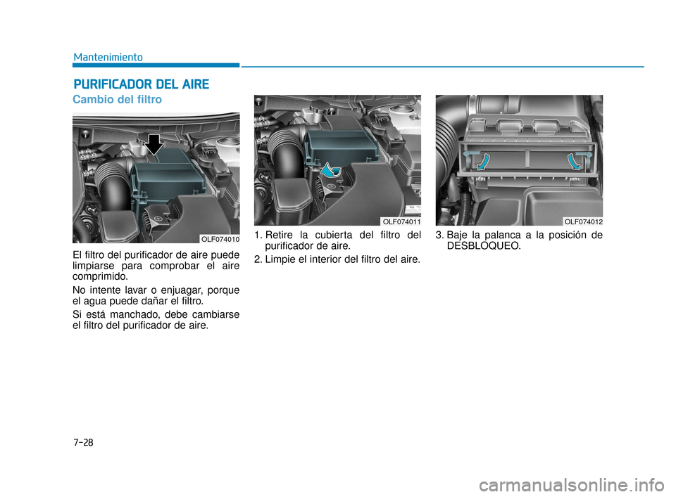 Hyundai Sonata 2019 Manual del propietario (in Spanish) 7-28
Mantenimiento
P
PU
U R
RI
IF
F I
IC
C A
A D
DO
O R
R
D
D E
EL
L
A
A I
IR
R E
E
Cambio del filtro
El filtro del purificador de aire puede
limpiarse para comprobar el aire
comprimido.
No intent Hyundai Sonata 2019 Manual del propietario (in Spanish) 7-28
Mantenimiento
P
PU
U R
RI
IF
F I
IC
C A
A D
DO
O R
R
D
D E
EL
L
A
A I
IR
R E
E
Cambio del filtro
El filtro del purificador de aire puede
limpiarse para comprobar el aire
comprimido.
No intent