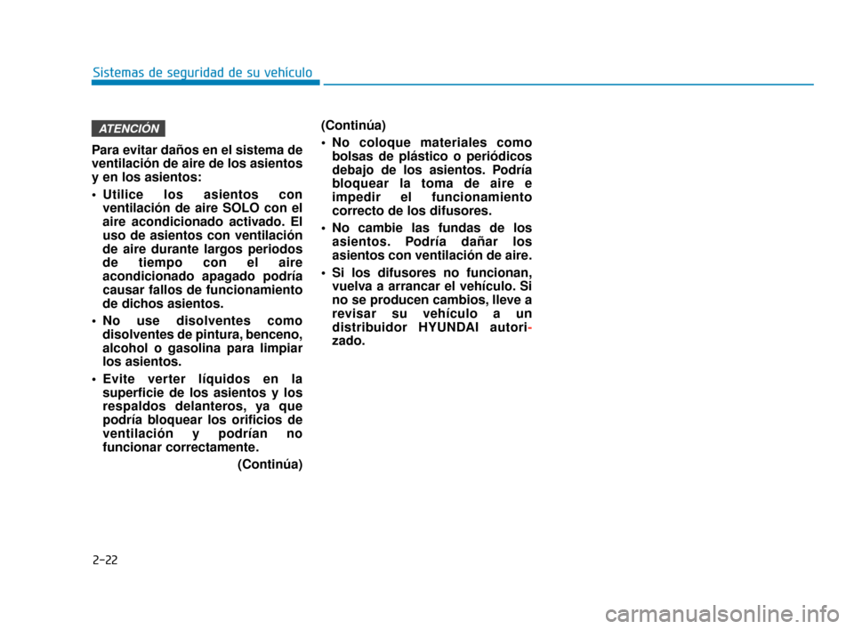 Hyundai Sonata 2019 Manual del propietario (in Spanish) 2-22
Sistemas de seguridad de su vehículo
Para evitar daños en el sistema de
ventilación de aire de los asientos
y en los asientos:
Utilice los asientos con ventilación de aire SOLO con el
aire a Hyundai Sonata 2019 Manual del propietario (in Spanish) 2-22
Sistemas de seguridad de su vehículo
Para evitar daños en el sistema de
ventilación de aire de los asientos
y en los asientos:
Utilice los asientos con ventilación de aire SOLO con el
aire a