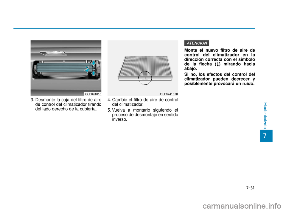 Hyundai Sonata 2019  Manual del propietario (in Spanish) 7-31
7
Mantenimiento3. Desmonte la caja del filtro de airede control del climatizador tirando
del lado derecho de la cubierta. 4. Cambie el filtro de aire de control
del climatizador.
5. Vuelva a mont
