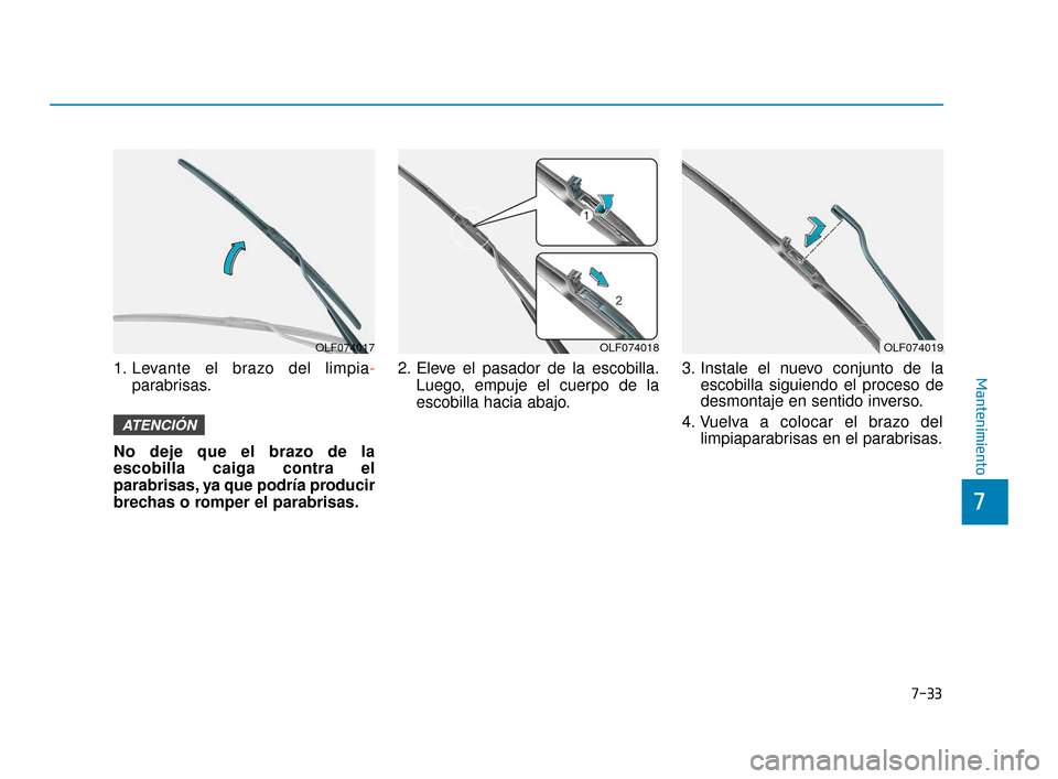 Hyundai Sonata 2019  Manual del propietario (in Spanish) 7-33
7
Mantenimiento1. Levante el brazo del limpia-parabrisas.
No deje que el brazo de la
escobilla caiga contra el
parabrisas, ya que podría producir
brechas o romper el parabrisas. 2. Eleve el pasa
