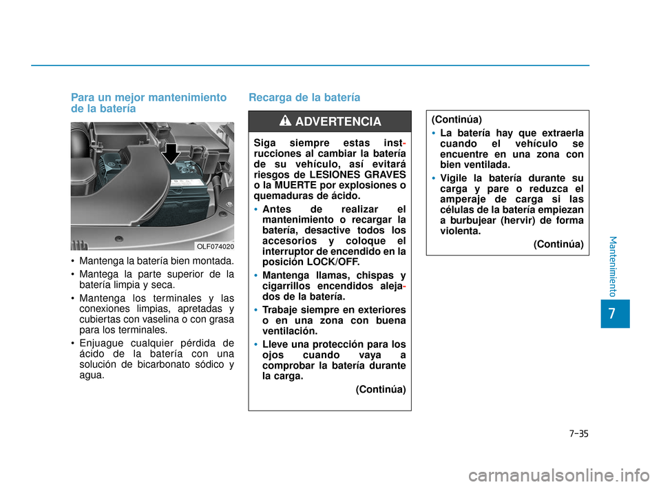 Hyundai Sonata 2019  Manual del propietario (in Spanish) 7-35
7
Mantenimiento
Para un mejor mantenimiento
de la batería 
 Mantenga la batería bien montada.
 Mantega la parte superior de labatería limpia y seca.
 Mantenga los terminales y las conexiones l