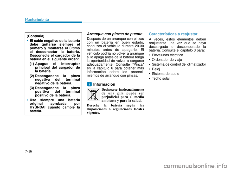 Hyundai Sonata 2019  Manual del propietario (in Spanish) 7-36
Mantenimiento
Arranque con pinzas de puente
Después de un arranque con pinzas
con un batería en buen estado,
conduzca el vehículo durante 20-30
minutos antes de apagarlo. El
vehículo podría 