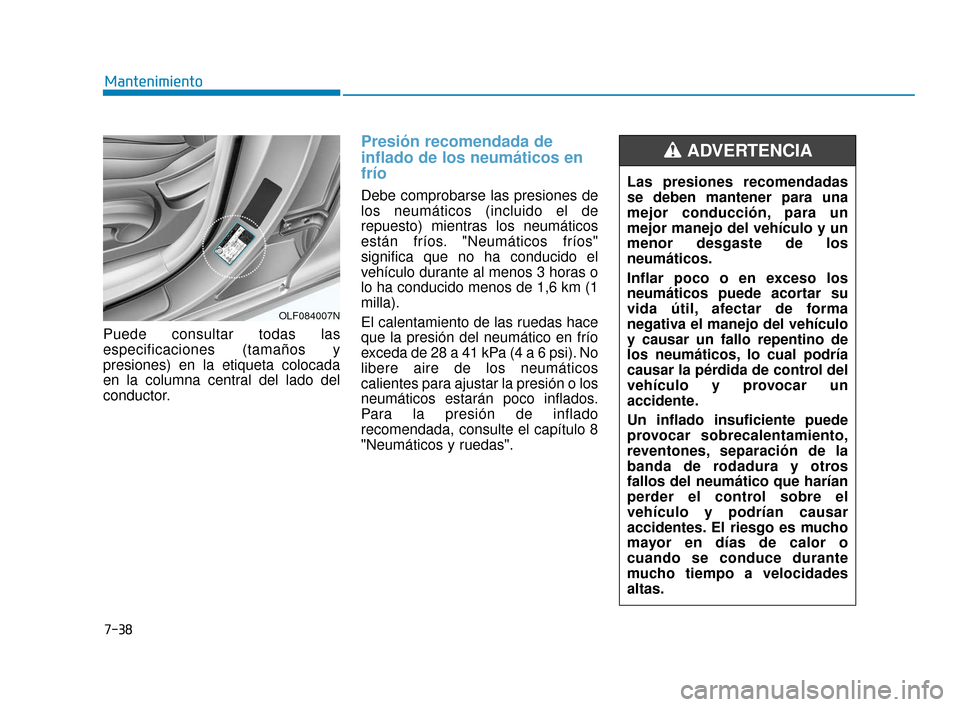 Hyundai Sonata 2019  Manual del propietario (in Spanish) 7-38
Mantenimiento
Puede consultar todas las
especificaciones (tamaños y
presiones) en la etiqueta colocada
en la columna central del lado del
conductor.
Presión recomendada de
inflado de los neumá