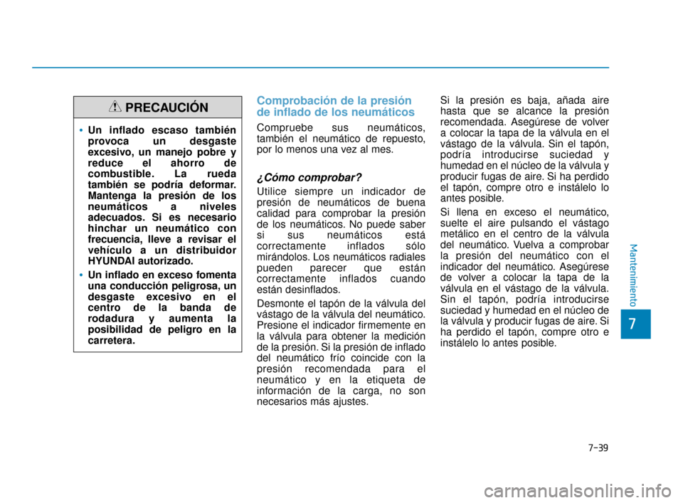 Hyundai Sonata 2019  Manual del propietario (in Spanish) 7-39
7
Mantenimiento
Comprobación de la presión
de inflado de los neumáticos
Compruebe sus neumáticos,
también el neumático de repuesto,
por lo menos una vez al mes.
¿Cómo comprobar?
Utilice s
