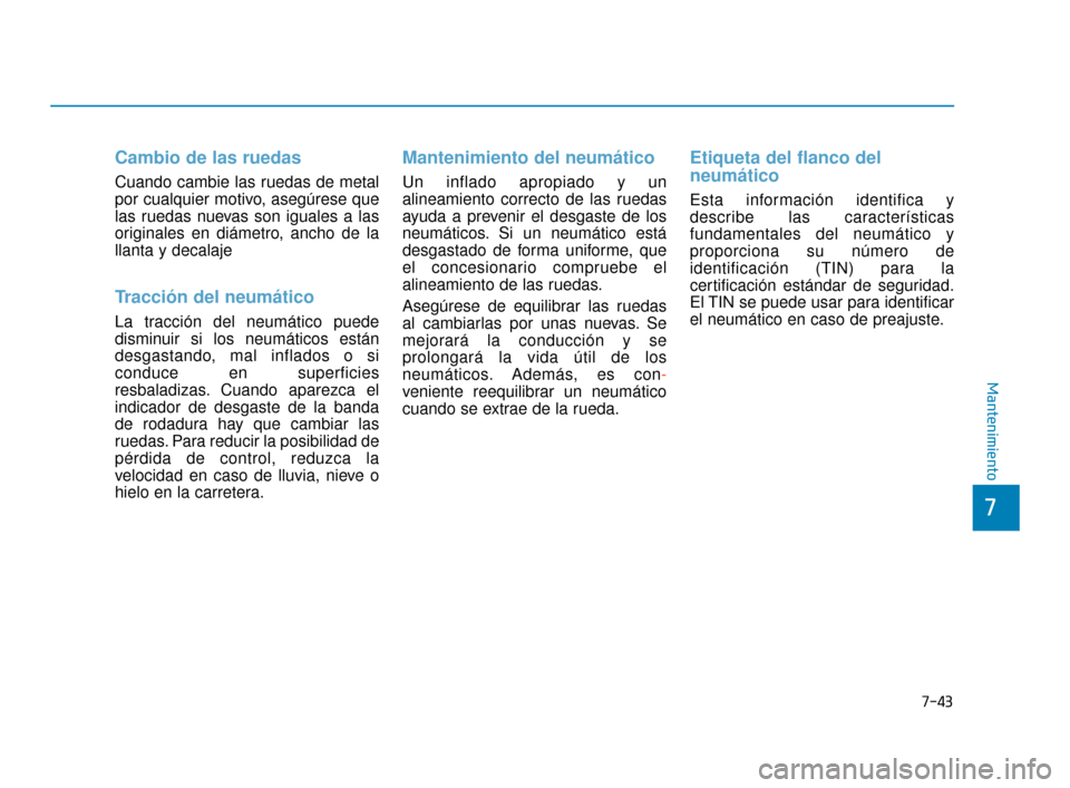 Hyundai Sonata 2019 Manual del propietario (in Spanish) 7-43
7
Mantenimiento
Cambio de las ruedas
Cuando cambie las ruedas de metal
por cualquier motivo, asegúrese que
las ruedas nuevas son iguales a las
originales en diámetro, ancho de la
llanta y decal Hyundai Sonata 2019 Manual del propietario (in Spanish) 7-43
7
Mantenimiento
Cambio de las ruedas
Cuando cambie las ruedas de metal
por cualquier motivo, asegúrese que
las ruedas nuevas son iguales a las
originales en diámetro, ancho de la
llanta y decal