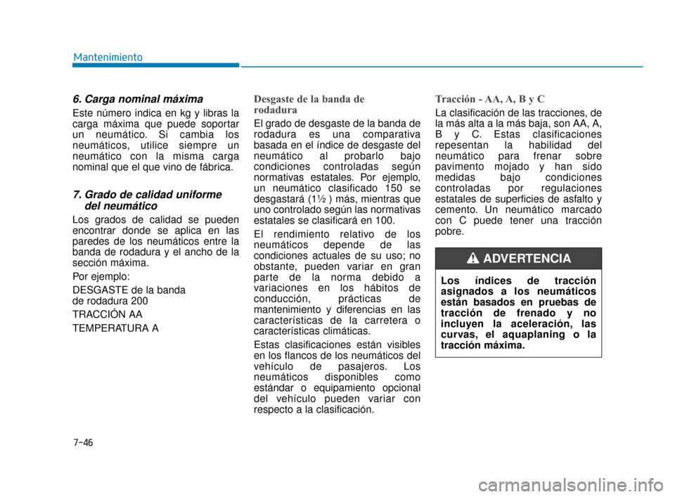 Hyundai Sonata 2019 Manual del propietario (in Spanish) 7-46
Mantenimiento
6. Carga nominal máxima
Este número indica en kg y libras la
carga máxima que puede soportar
un neumático. Si cambia los
neumáticos, utilice siempre un
neumático con la misma Hyundai Sonata 2019 Manual del propietario (in Spanish) 7-46
Mantenimiento
6. Carga nominal máxima
Este número indica en kg y libras la
carga máxima que puede soportar
un neumático. Si cambia los
neumáticos, utilice siempre un
neumático con la misma