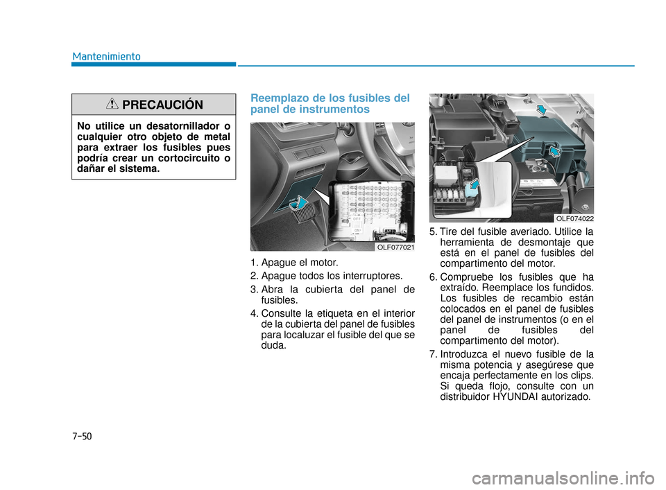 Hyundai Sonata 2019 Manual del propietario (in Spanish) 7-50
Mantenimiento
Reemplazo de los fusibles del
panel de instrumentos
1. Apague el motor.
2. Apague todos los interruptores.
3. Abra la cubierta del panel defusibles.
4. Consulte la etiqueta en e Hyundai Sonata 2019 Manual del propietario (in Spanish) 7-50
Mantenimiento
Reemplazo de los fusibles del
panel de instrumentos
1. Apague el motor.
2. Apague todos los interruptores.
3. Abra la cubierta del panel defusibles.
4. Consulte la etiqueta en e