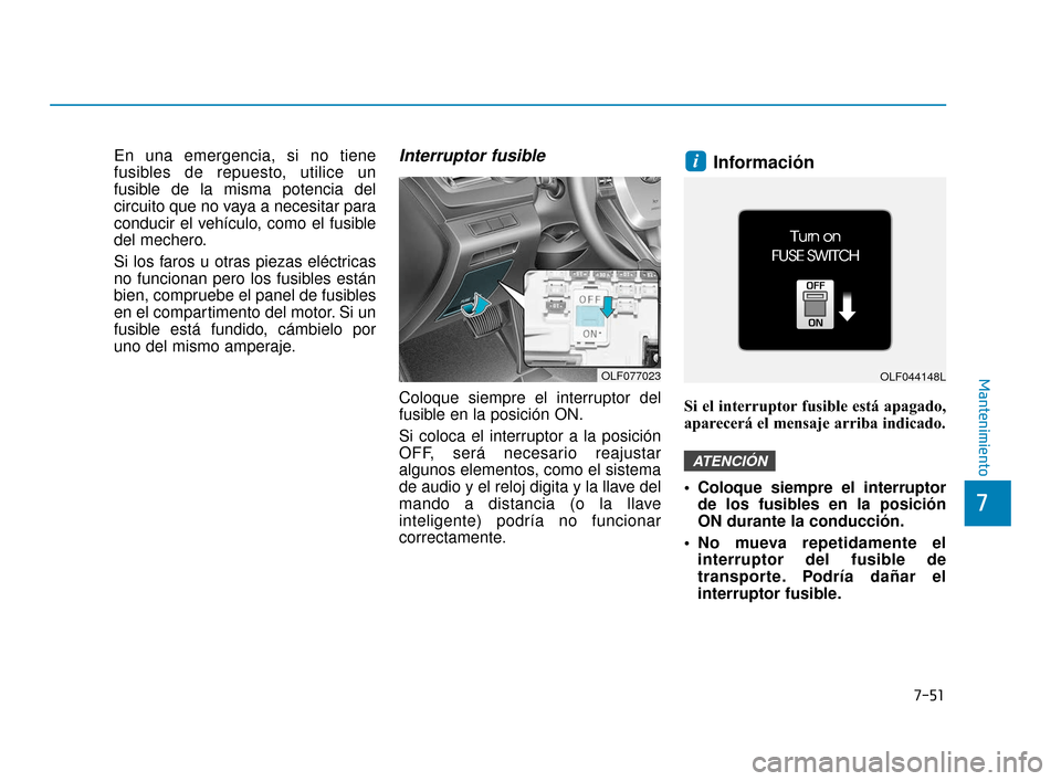 Hyundai Sonata 2019 Manual del propietario (in Spanish) 7-51
7
Mantenimiento
En una emergencia, si no tiene
fusibles de repuesto, utilice un
fusible de la misma potencia del
circuito que no vaya a necesitar para
conducir el vehículo, como el fusible
del m Hyundai Sonata 2019 Manual del propietario (in Spanish) 7-51
7
Mantenimiento
En una emergencia, si no tiene
fusibles de repuesto, utilice un
fusible de la misma potencia del
circuito que no vaya a necesitar para
conducir el vehículo, como el fusible
del m