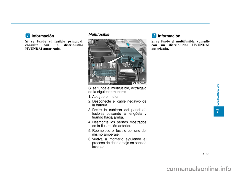 Hyundai Sonata 2019 Manual del propietario (in Spanish) 7-53
7
Mantenimiento
Información
Si se funde el fusible principal,
consulte con un distribuidor
HYUNDAI autorizado.
Multifusible
Si se funde el multifusible, extráigalo
de la siguiente manera:
1. Hyundai Sonata 2019 Manual del propietario (in Spanish) 7-53
7
Mantenimiento
Información
Si se funde el fusible principal,
consulte con un distribuidor
HYUNDAI autorizado.
Multifusible
Si se funde el multifusible, extráigalo
de la siguiente manera:
1.