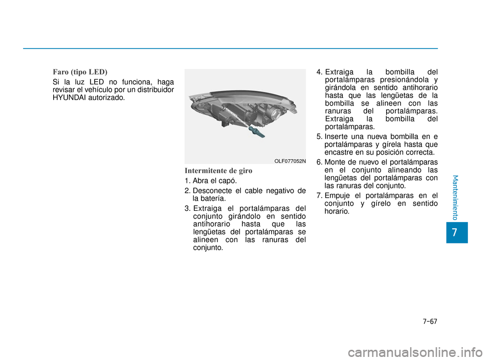 Hyundai Sonata 2019 Manual del propietario (in Spanish) 7-67
7
Mantenimiento
Faro (tipo LED)
Si la luz LED no funciona, haga
revisar el vehículo por un distribuidor
HYUNDAI autorizado.
Intermitente de giro
1. Abra el capó.
2. Desconecte el cable negativo Hyundai Sonata 2019 Manual del propietario (in Spanish) 7-67
7
Mantenimiento
Faro (tipo LED)
Si la luz LED no funciona, haga
revisar el vehículo por un distribuidor
HYUNDAI autorizado.
Intermitente de giro
1. Abra el capó.
2. Desconecte el cable negativo