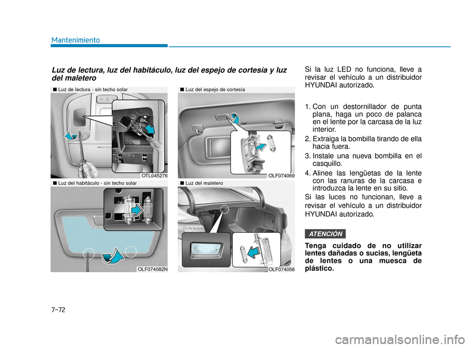 Hyundai Sonata 2019 Manual del propietario (in Spanish) 7-72
MantenimientoSi la luz LED no funciona, lleve a
revisar el vehículo a un distribuidor
HYUNDAI autorizado.
1. Con un destornillador de puntaplana, haga un poco de palanca
en el lente por la carca Hyundai Sonata 2019 Manual del propietario (in Spanish) 7-72
MantenimientoSi la luz LED no funciona, lleve a
revisar el vehículo a un distribuidor
HYUNDAI autorizado.
1. Con un destornillador de puntaplana, haga un poco de palanca
en el lente por la carca