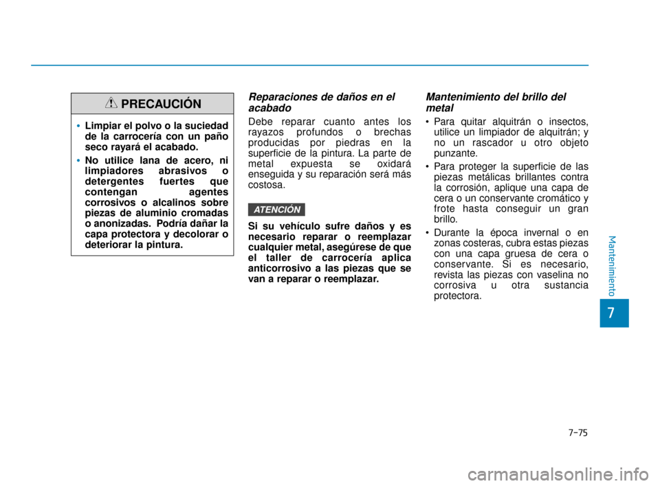 Hyundai Sonata 2019 Manual del propietario (in Spanish) 7-75
7
Mantenimiento
Reparaciones de daños en elacabado
Debe reparar cuanto antes los
rayazos profundos o brechas
producidas por piedras en la
superficie de la pintura. La parte de
metal expuesta se Hyundai Sonata 2019 Manual del propietario (in Spanish) 7-75
7
Mantenimiento
Reparaciones de daños en elacabado
Debe reparar cuanto antes los
rayazos profundos o brechas
producidas por piedras en la
superficie de la pintura. La parte de
metal expuesta se