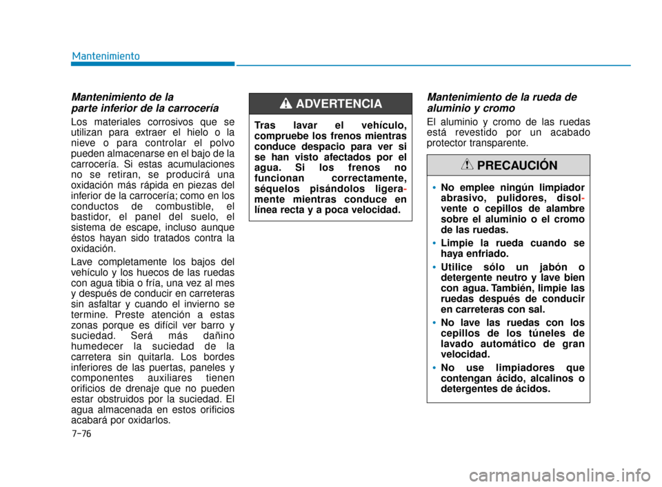 Hyundai Sonata 2019 Manual del propietario (in Spanish) 7-76
Mantenimiento
Mantenimiento de la parte inferior de la carrocería
Los materiales corrosivos que se
utilizan para extraer el hielo o la
nieve o para controlar el polvo
pueden almacenarse en el ba Hyundai Sonata 2019 Manual del propietario (in Spanish) 7-76
Mantenimiento
Mantenimiento de la parte inferior de la carrocería
Los materiales corrosivos que se
utilizan para extraer el hielo o la
nieve o para controlar el polvo
pueden almacenarse en el ba