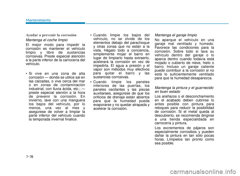 Hyundai Sonata 2019  Manual del propietario (in Spanish) 7-78
Mantenimiento
Ayudar a prevenir la corrosión
Mantenga el coche limpio
El mejor modo para impedir la
corrosión es mantener el vehículo
limpio y libre de sustancias
corrosivas. Preste especial a