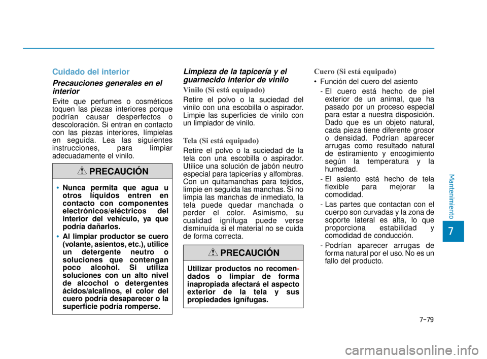 Hyundai Sonata 2019 Manual del propietario (in Spanish) 7-79
7
Mantenimiento
Cuidado del interior
Precauciones generales en elinterior
Evite que perfumes o cosméticos
toquen las piezas interiores porque
podrían causar desperfectos o
descoloración. Si e Hyundai Sonata 2019 Manual del propietario (in Spanish) 7-79
7
Mantenimiento
Cuidado del interior
Precauciones generales en elinterior
Evite que perfumes o cosméticos
toquen las piezas interiores porque
podrían causar desperfectos o
descoloración. Si e