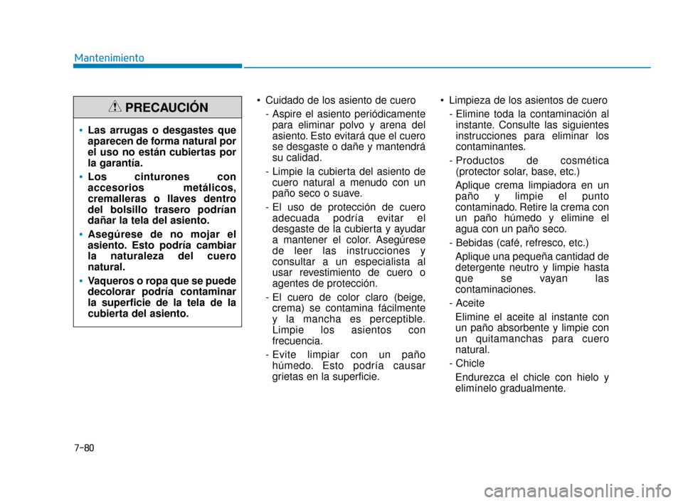 Hyundai Sonata 2019 Manual del propietario (in Spanish) Cuidado de los asiento de cuero- Aspire el asiento periódicamentepara eliminar polvo y arena del
asiento. Esto evitará que el cuero
se desgaste o dañe y mantendrá
su calidad.
- Limpie la cubierta Hyundai Sonata 2019 Manual del propietario (in Spanish) Cuidado de los asiento de cuero- Aspire el asiento periódicamentepara eliminar polvo y arena del
asiento. Esto evitará que el cuero
se desgaste o dañe y mantendrá
su calidad.
- Limpie la cubierta