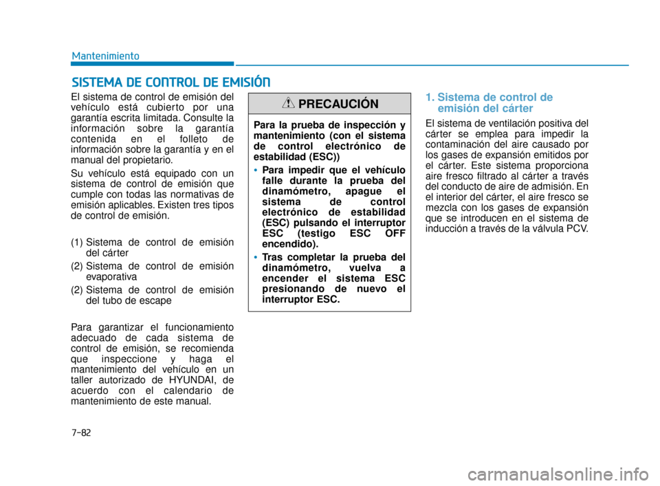 Hyundai Sonata 2019  Manual del propietario (in Spanish) 7-82
Mantenimiento
S
SI
IS
S T
T E
EM
M A
A 
 D
D E
E 
 C
C O
O N
NT
TR
R O
O L
L 
 D
D E
E 
 E
E M
M I
IS
S I
IÓ
Ó N
N
El sistema de control de emisión del
vehículo está cubierto por una
garant�