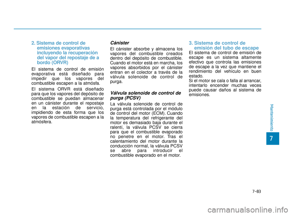 Hyundai Sonata 2019  Manual del propietario (in Spanish) 7-83
7
Mantenimiento
2. Sistema de control de  emisiones evaporativas  
incluyendo la recuperación    
del vapor del repostaje de a 
bordo (ORVR)
El sistema de control de emisión
evaporativa está d