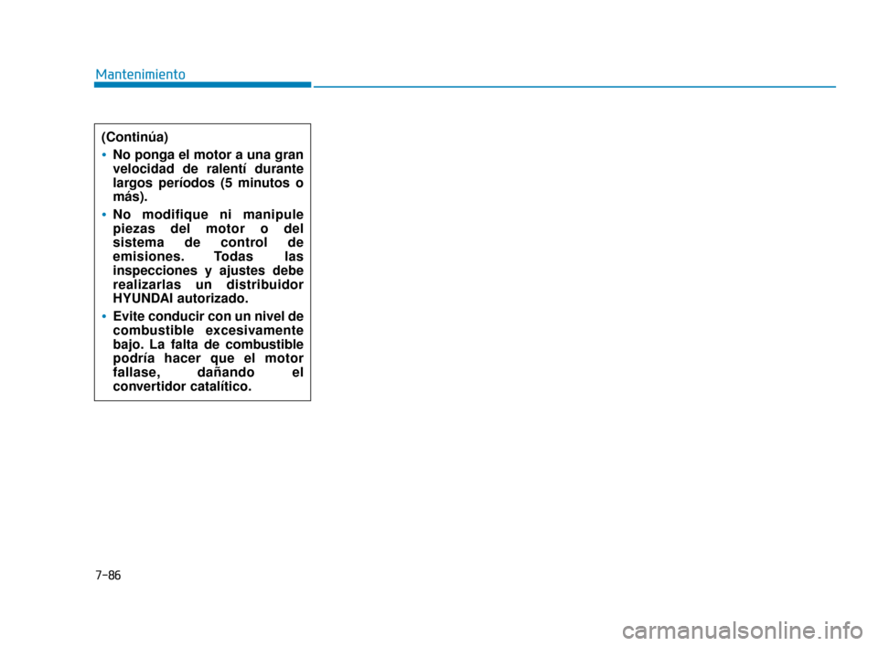 Hyundai Sonata 2019  Manual del propietario (in Spanish) 7-86
Mantenimiento(Continúa)
No ponga el motor a una gran
velocidad de ralentí durante
largos períodos (5 minutos o
más).
No modifique ni manipule
piezas del motor o del
sistema de control de
emis