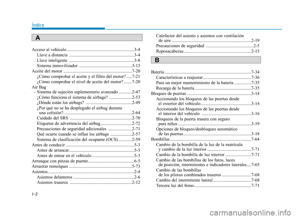Hyundai Sonata 2019 Manual del propietario (in Spanish) I-2
Acceso al vehículo ............................................................3-4Llave a distancia ..........................................................3-4
Llave inteligente .............. Hyundai Sonata 2019 Manual del propietario (in Spanish) I-2
Acceso al vehículo ............................................................3-4Llave a distancia ..........................................................3-4
Llave inteligente ..............