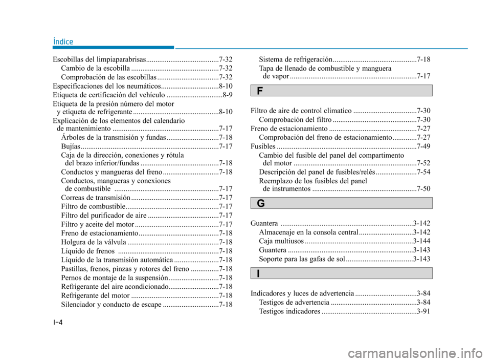 Hyundai Sonata 2019  Manual del propietario (in Spanish) I-4
Escobillas del limpiaparabrisas.......................................7-32Cambio de la escobilla ...............................................7-32
Comprobación de las escobillas ...............