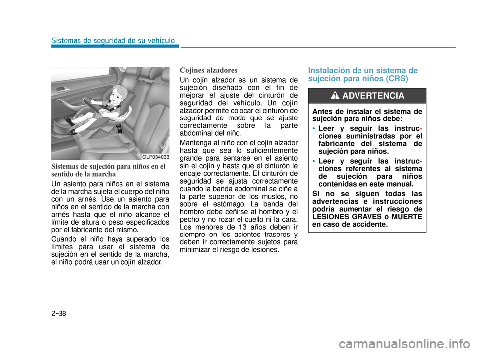 Hyundai Sonata 2019 Manual del propietario (in Spanish) 2-38
Sistemas de seguridad de su vehículo
Sistemas de sujeción para niños en el
sentido de la marcha
Un asiento para niños en el sistema
de la marcha sujeta el cuerpo del niño
con un arnés. Use Hyundai Sonata 2019 Manual del propietario (in Spanish) 2-38
Sistemas de seguridad de su vehículo
Sistemas de sujeción para niños en el
sentido de la marcha
Un asiento para niños en el sistema
de la marcha sujeta el cuerpo del niño
con un arnés. Use