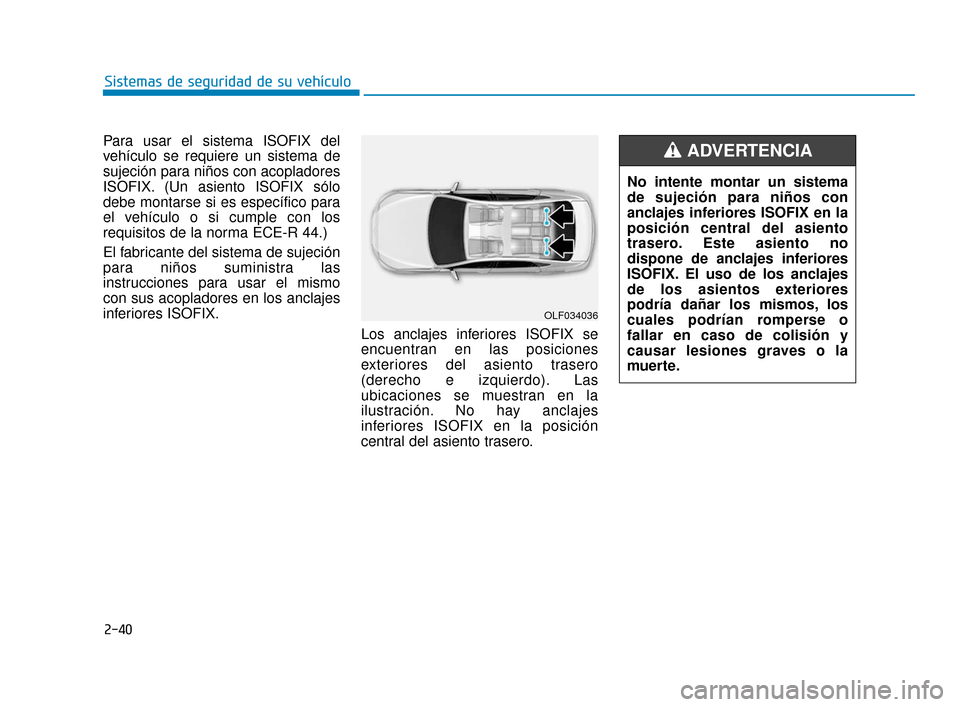 Hyundai Sonata 2019  Manual del propietario (in Spanish) 2-40
Sistemas de seguridad de su vehículo
Para usar el sistema ISOFIX del
vehículo se requiere un sistema de
sujeción para niños con acopladores
ISOFIX. (Un asiento ISOFIX sólo
debe montarse si e