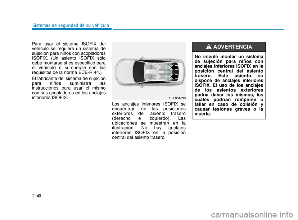 Hyundai Sonata 2019 Manual del propietario (in Spanish) 2-40
Sistemas de seguridad de su vehículo
Para usar el sistema ISOFIX del
vehículo se requiere un sistema de
sujeción para niños con acopladores
ISOFIX. (Un asiento ISOFIX sólo
debe montarse si e Hyundai Sonata 2019 Manual del propietario (in Spanish) 2-40
Sistemas de seguridad de su vehículo
Para usar el sistema ISOFIX del
vehículo se requiere un sistema de
sujeción para niños con acopladores
ISOFIX. (Un asiento ISOFIX sólo
debe montarse si e