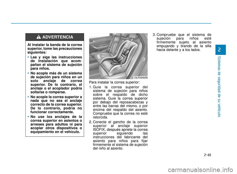 Hyundai Sonata 2019 Manual del propietario (in Spanish) 2-43
Sistemas de seguridad de su vehículo
2
Para instalar la correa superior:
1. Guíe la correa superior delsistema de sujeción para niños
sobre el respaldo de dicho
sistema. Guíe la correa super Hyundai Sonata 2019 Manual del propietario (in Spanish) 2-43
Sistemas de seguridad de su vehículo
2
Para instalar la correa superior:
1. Guíe la correa superior delsistema de sujeción para niños
sobre el respaldo de dicho
sistema. Guíe la correa super