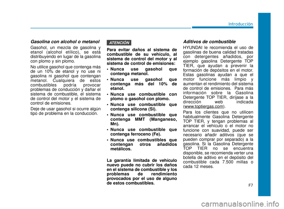 Hyundai Sonata 2019 Manual del propietario (in Spanish) F7
Introducción
Gasolina con alcohol o metanol
Gasohol, un mezcla de gasolina y
etanol (alcohol etílico), se está
distribuyendo en lugar de la gasolina
con plomo y sin plomo.
No utilice gasohol que Hyundai Sonata 2019 Manual del propietario (in Spanish) F7
Introducción
Gasolina con alcohol o metanol
Gasohol, un mezcla de gasolina y
etanol (alcohol etílico), se está
distribuyendo en lugar de la gasolina
con plomo y sin plomo.
No utilice gasohol que