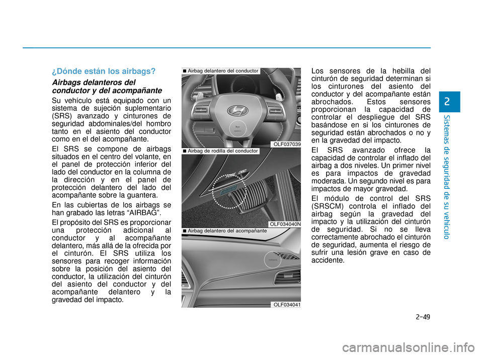 Hyundai Sonata 2019  Manual del propietario (in Spanish) 2-49
Sistemas de seguridad de su vehículo
2
¿Dónde están los airbags?
Airbags delanteros delconductor y del acompañante  
Su vehículo está equipado con un
sistema de sujeción suplementario
(SR