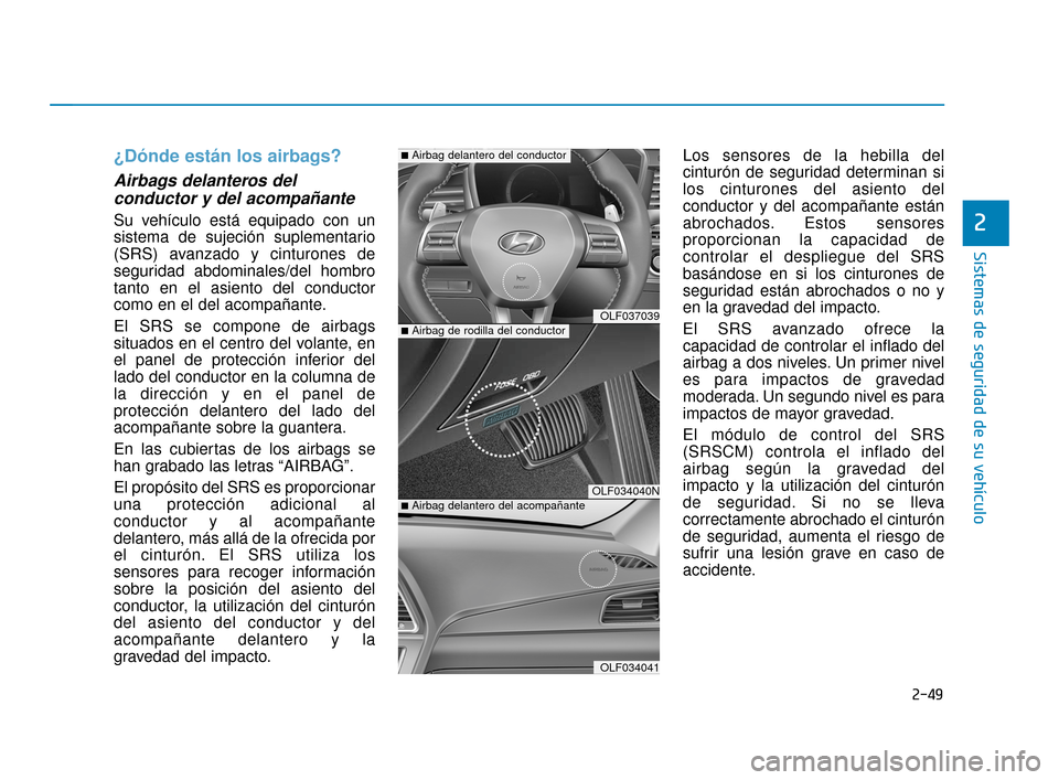Hyundai Sonata 2019 Manual del propietario (in Spanish) 2-49
Sistemas de seguridad de su vehículo
2
¿Dónde están los airbags?
Airbags delanteros delconductor y del acompañante
Su vehículo está equipado con un
sistema de sujeción suplementario
(SR Hyundai Sonata 2019 Manual del propietario (in Spanish) 2-49
Sistemas de seguridad de su vehículo
2
¿Dónde están los airbags?
Airbags delanteros delconductor y del acompañante
Su vehículo está equipado con un
sistema de sujeción suplementario
(SR
