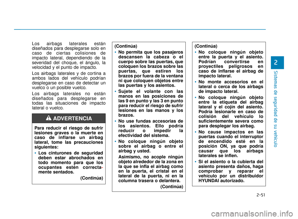 Hyundai Sonata 2019  Manual del propietario (in Spanish) 2-51
Sistemas de seguridad de su vehículo
Los airbags laterales están
diseñados para desplegarse solo en
caso de ciertas colisiones de
impacto lateral, dependiendo de la
severidad del choque, el á