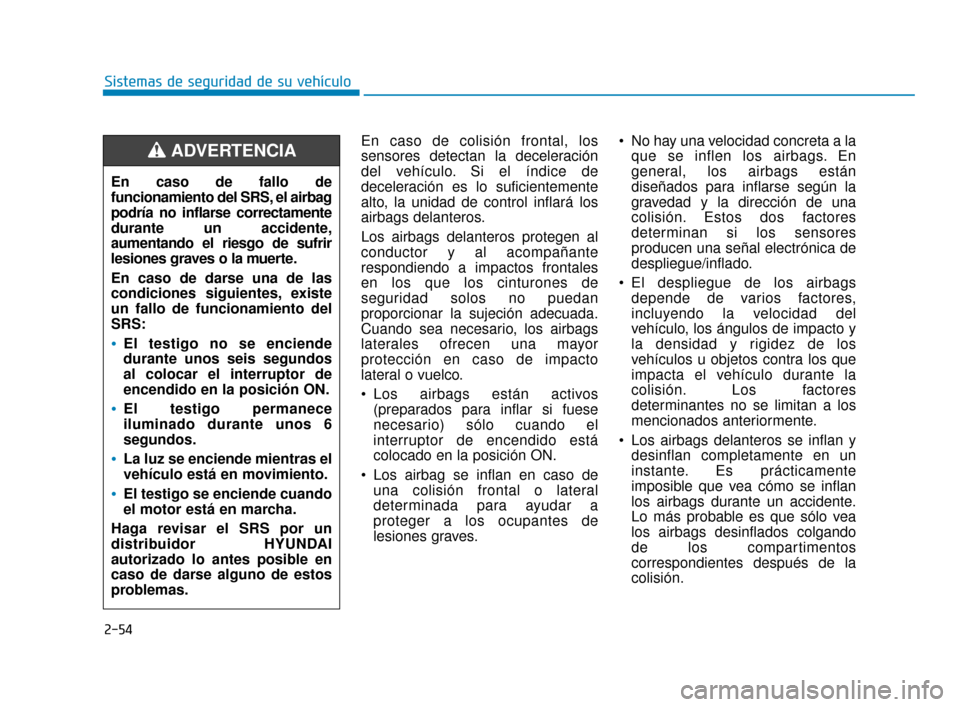 Hyundai Sonata 2019 Manual del propietario (in Spanish) 2-54
Sistemas de seguridad de su vehículoEn caso de colisión frontal, los
sensores detectan la deceleración
del vehículo. Si el índice de
deceleración es lo suficientemente
alto, la unidad de co Hyundai Sonata 2019 Manual del propietario (in Spanish) 2-54
Sistemas de seguridad de su vehículoEn caso de colisión frontal, los
sensores detectan la deceleración
del vehículo. Si el índice de
deceleración es lo suficientemente
alto, la unidad de co