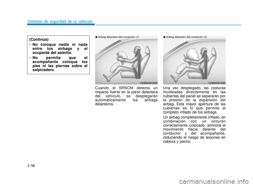 Hyundai Sonata 2019 Manual del propietario (in Spanish) 2-56
Sistemas de seguridad de su vehículoCuando el SRSCM detecta un
impacto fuerte en la parte delantera
del vehículo, se desplegarán
automáticamente los airbags
delanteros. Una vez desplegado, la Hyundai Sonata 2019 Manual del propietario (in Spanish) 2-56
Sistemas de seguridad de su vehículoCuando el SRSCM detecta un
impacto fuerte en la parte delantera
del vehículo, se desplegarán
automáticamente los airbags
delanteros. Una vez desplegado, la