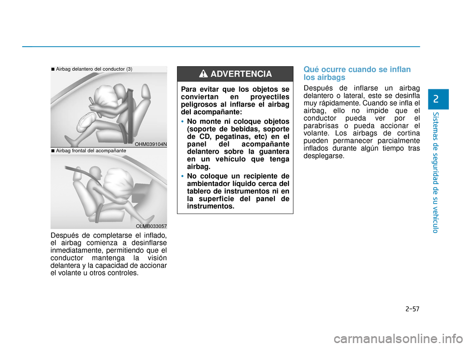 Hyundai Sonata 2019  Manual del propietario (in Spanish) 2-57
Sistemas de seguridad de su vehículo
2
Después de completarse el inflado,
el airbag comienza a desinflarse
inmediatamente, permitiendo que el
conductor mantenga la visión
delantera y la capaci