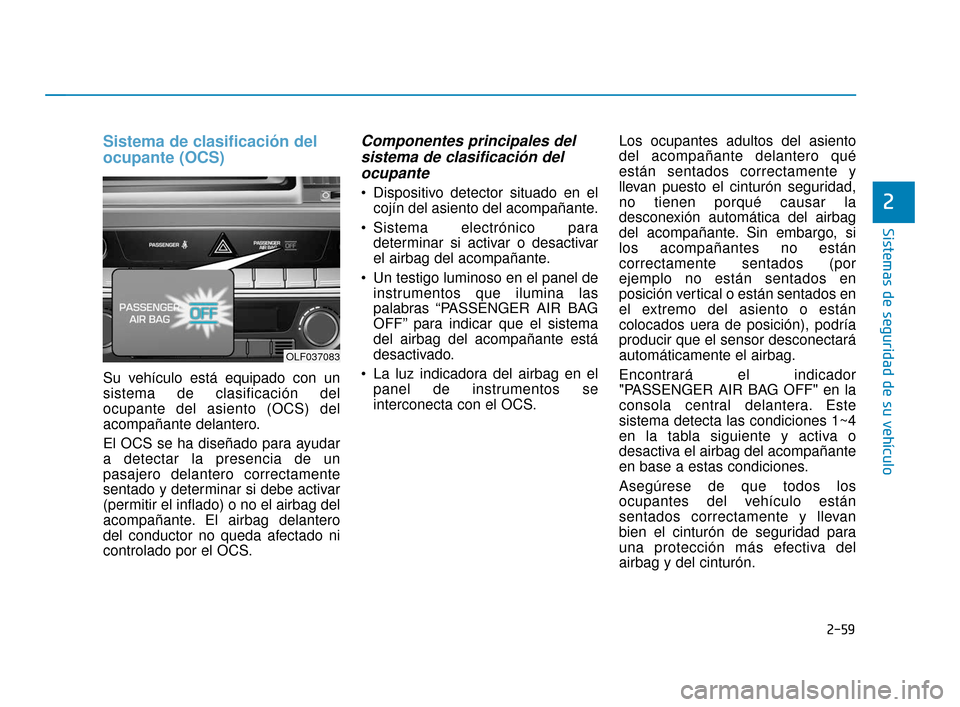 Hyundai Sonata 2019 Manual del propietario (in Spanish) 2-59
Sistemas de seguridad de su vehículo
2
Sistema de clasificación del
ocupante (OCS)
Su vehículo está equipado con un
sistema de clasificación del
ocupante del asiento (OCS) del
acompañante d Hyundai Sonata 2019 Manual del propietario (in Spanish) 2-59
Sistemas de seguridad de su vehículo
2
Sistema de clasificación del
ocupante (OCS)
Su vehículo está equipado con un
sistema de clasificación del
ocupante del asiento (OCS) del
acompañante d