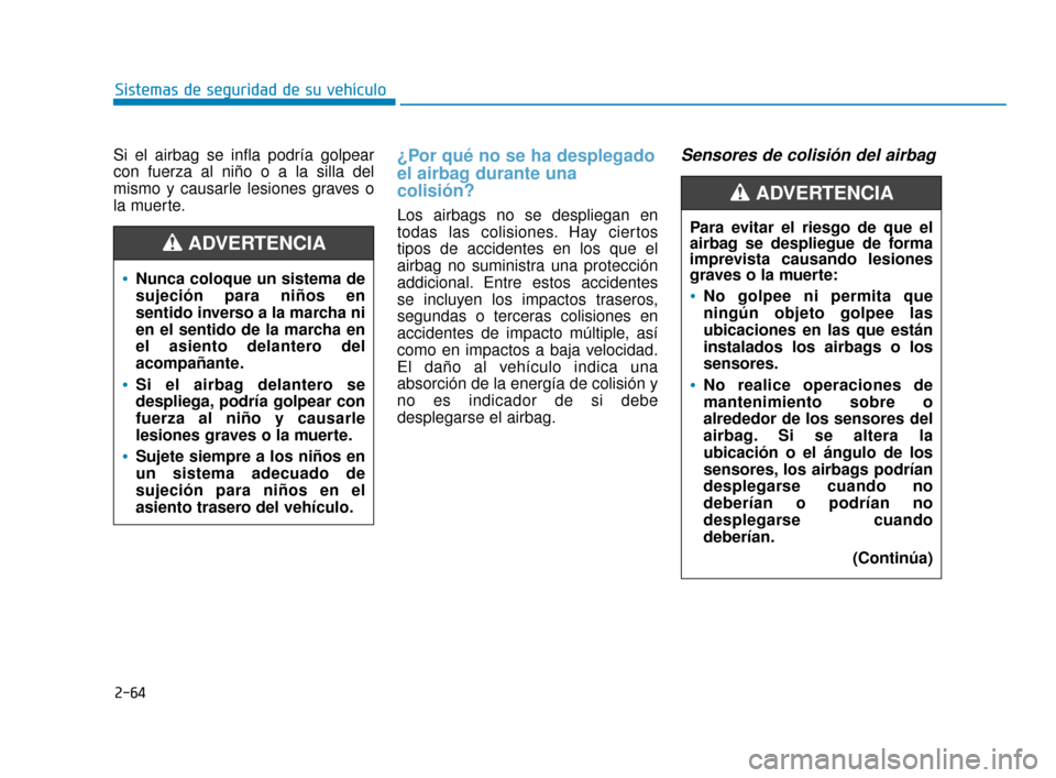 Hyundai Sonata 2019 Manual del propietario (in Spanish) 2-64
Sistemas de seguridad de su vehículo
Si el airbag se infla podría golpear
con fuerza al niño o a la silla del
mismo y causarle lesiones graves o
la muerte.
¿Por qué no se ha desplegado
el ai Hyundai Sonata 2019 Manual del propietario (in Spanish) 2-64
Sistemas de seguridad de su vehículo
Si el airbag se infla podría golpear
con fuerza al niño o a la silla del
mismo y causarle lesiones graves o
la muerte.
¿Por qué no se ha desplegado
el ai