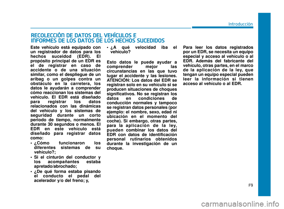 Hyundai Sonata 2019  Manual del propietario (in Spanish) Este vehículo está equipado con
un registrador de datos para los
hechos suceidod (EDR). El
propósito principal de un EDR es
el de registrar en caso de
accidente o de una situación
similar, como el