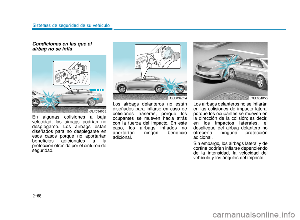 Hyundai Sonata 2019 Manual del propietario (in Spanish) 2-68
Sistemas de seguridad de su vehículo
Condiciones en las que elairbag no se infla
En algunas colisiones a baja
velocidad, los airbags podrían no
desplegarse. Los airbags están
diseñados para n Hyundai Sonata 2019 Manual del propietario (in Spanish) 2-68
Sistemas de seguridad de su vehículo
Condiciones en las que elairbag no se infla
En algunas colisiones a baja
velocidad, los airbags podrían no
desplegarse. Los airbags están
diseñados para n